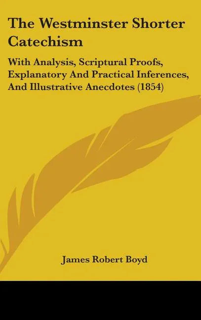 Westminster Shorter Catechism: With Analysis, Scriptural Proofs, Explanatory And Practical Inferences, And Illustrative Anecdotes (1854) - stevensbooks