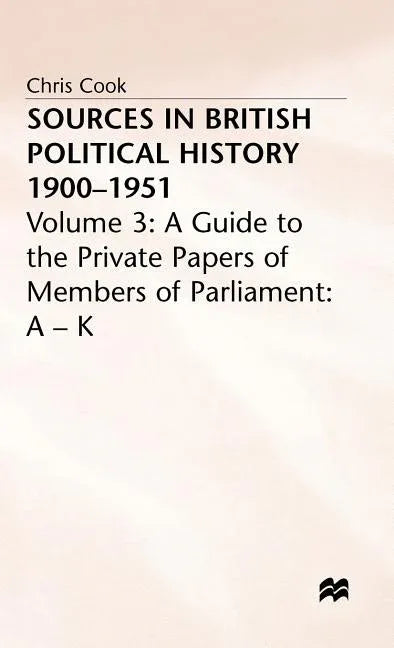 Sources in British Political History, 1900-1951: Volume 3: A Guide to the Private Papers of Members of Parliament: A-K (1977) - stevensbooks