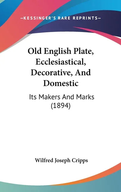 Old English Plate, Ecclesiastical, Decorative, And Domestic: Its Makers And Marks (1894) - stevensbooks