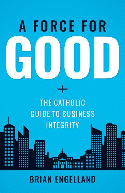 Force for Good: The Catholic Guide to Business Integrity - stevensbooks