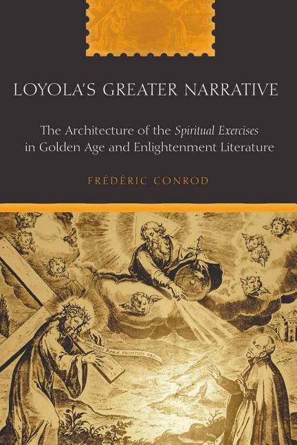 Loyola's Greater Narrative: The Architecture of the Spiritual Exercises in Golden Age and Enlightenment Literature (Revised) - stevensbooks