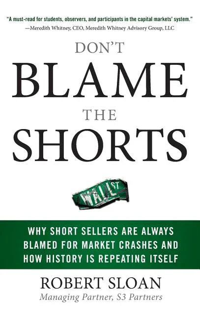 Don't Blame the Shorts: Why Short Sellers Are Always Blamed for Market Crashes and How History Is Repeating Itself - stevensbooks