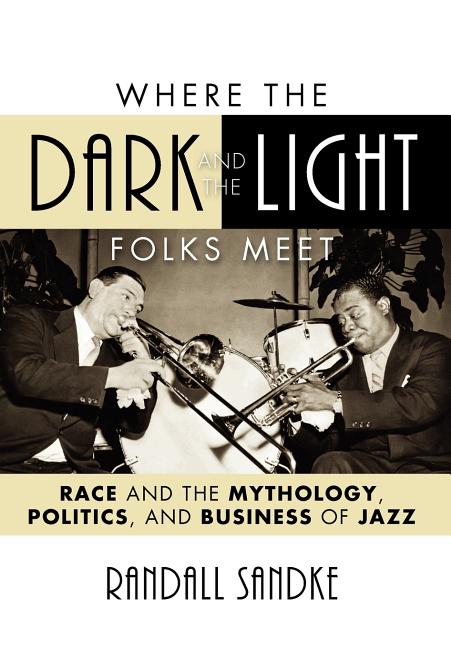 Where the Dark and the Light Folks Meet: Race and the Mythology, Politics, and Business of Jazz - Ingram