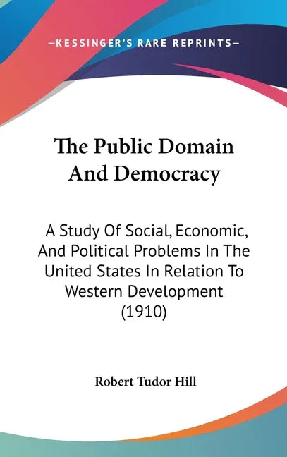 Public Domain And Democracy: A Study Of Social, Economic, And Political Problems In The United States In Relation To Western Development (1910) - stevensbooks