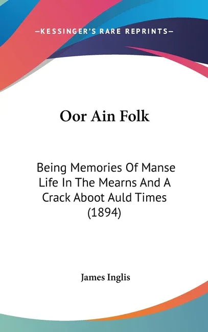 Oor Ain Folk: Being Memories Of Manse Life In The Mearns And A Crack Aboot Auld Times (1894) - stevensbooks