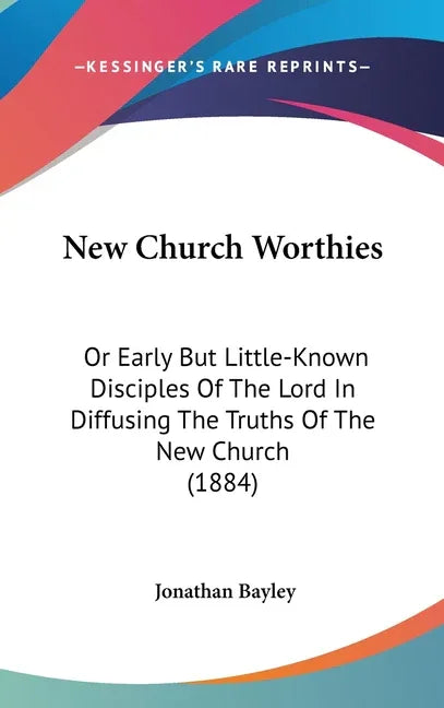 New Church Worthies: Or Early But Little-Known Disciples Of The Lord In Diffusing The Truths Of The New Church (1884) - stevensbooks