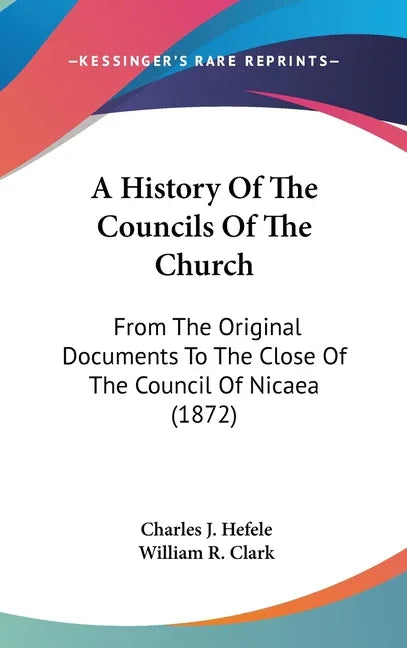 History Of The Councils Of The Church: From The Original Documents To The Close Of The Council Of Nicaea (1872) - stevensbooks