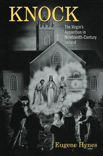 Knock: The Virgin's Apparition in Nineteenth-Century Ireland - stevensbooks