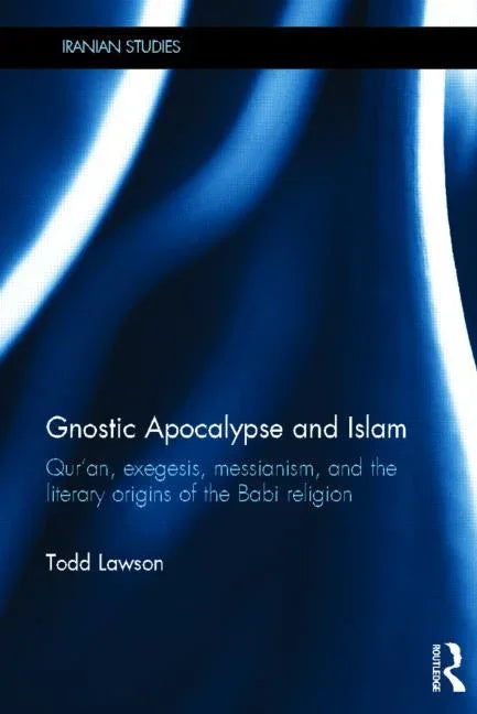 Gnostic Apocalypse and Islam: Qur'an, Exegesis, Messianism and the Literary Origins of the Babi Religion - stevensbooks