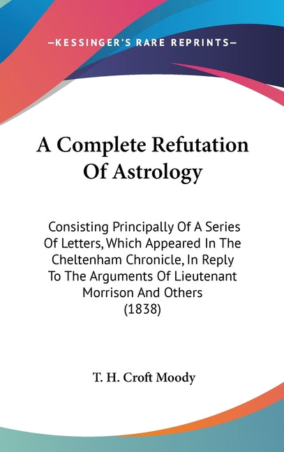 Complete Refutation Of Astrology: Consisting Principally Of A Series Of Letters, Which Appeared In The Cheltenham Chronicle, In Reply To The Arguments - Ingram