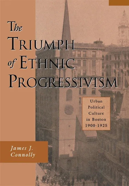 Triumph of Ethnic Progressivism: Urban Political Culture in Boston, 1900-1925 - stevensbooks