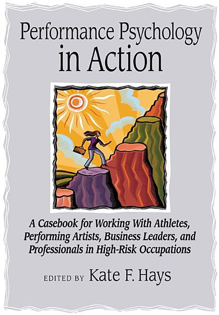 Performance Psychology in Action: A Casebook for Working with Athletes, Performing Artists, Business Leaders, and Professionals in High-Risk Occupatio - stevensbooks