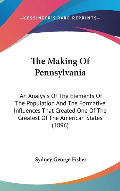 Making Of Pennsylvania: An Analysis Of The Elements Of The Population And The Formative Influences That Created One Of The Greatest Of The Ame - stevensbooks