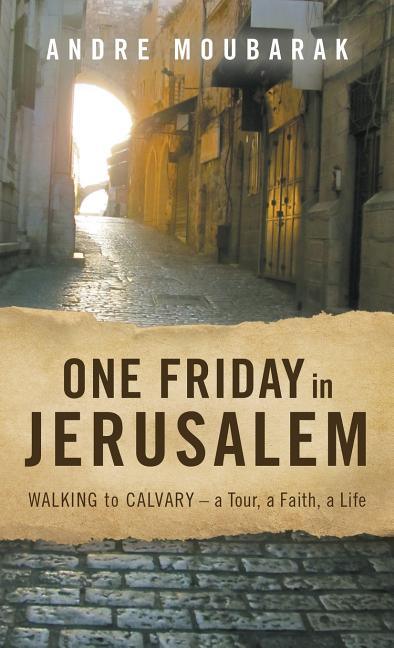 One Friday in Jerusalem: Walking to Calvary- a Tour, a Faith, a Life - stevensbooks