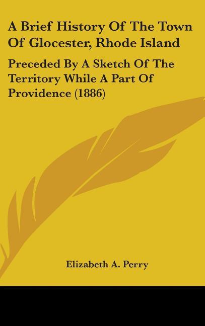 Brief History Of The Town Of Glocester, Rhode Island: Preceded By A Sketch Of The Territory While A Part Of Providence (1886) - stevensbooks