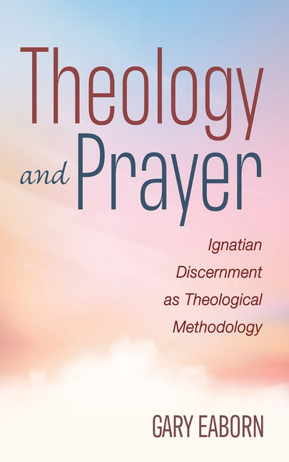 Theology and Prayer: Ignatian Discernment as Theological Methodology - Ingram