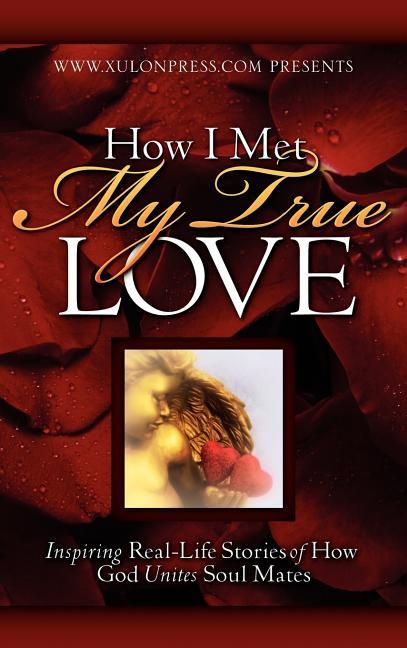 How I Met My True Love: Inspiring Real-Life Stories of How God Unites Soul Mates - stevensbooks