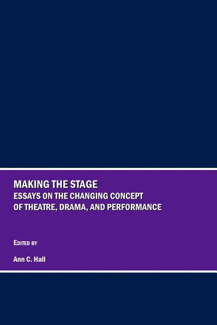 Making the Stage: Essays on the Changing Concept of Theatre, Drama, and Performance - stevensbooks