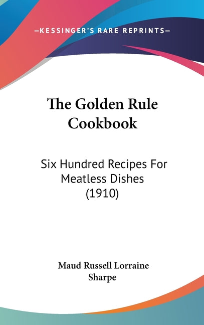 Golden Rule Cookbook: Six Hundred Recipes For Meatless Dishes (1910) - Ingram