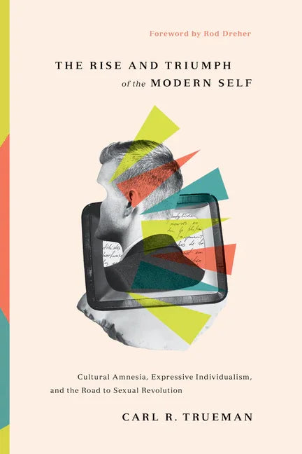 Rise and Triumph of the Modern Self: Cultural Amnesia, Expressive Individualism, and the Road to Sexual Revolution - stevensbooks