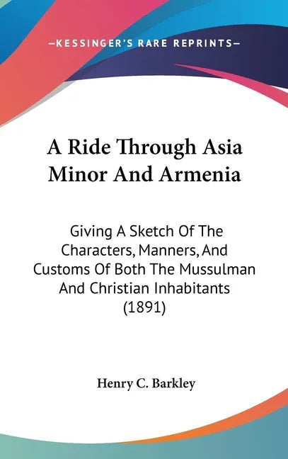 Ride Through Asia Minor And Armenia: Giving A Sketch Of The Characters, Manners, And Customs Of Both The Mussulman And Christian Inhabitants (1891) - stevensbooks
