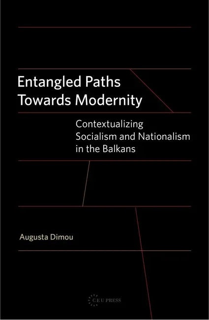 Entangled Paths Toward Modernity: Contextualizing Socialism and Nationalism in the Balkans - stevensbooks