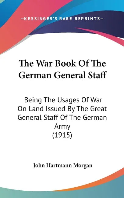War Book Of The German General Staff: Being The Usages Of War On Land Issued By The Great General Staff Of The German Army (1915) - stevensbooks