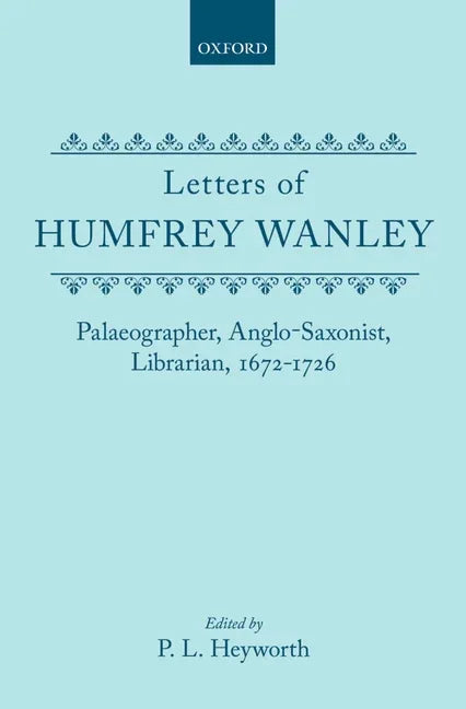 Letters of Humfrey Wanley: Palaeographer, Anglo-Saxonist, Librarian, 1672-1726 - stevensbooks