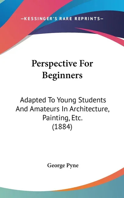 Perspective For Beginners: Adapted To Young Students And Amateurs In Architecture, Painting, Etc. (1884) - stevensbooks