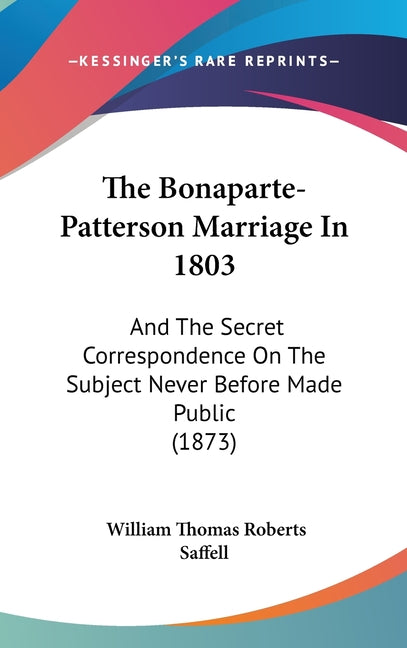 Bonaparte-Patterson Marriage In 1803: And The Secret Correspondence On The Subject Never Before Made Public (1873) - Ingram