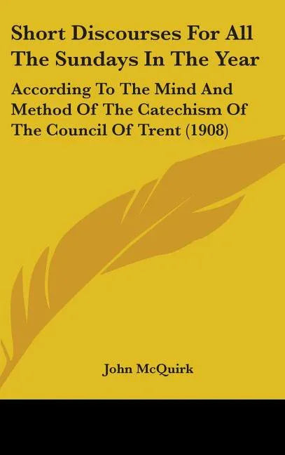 Short Discourses For All The Sundays In The Year: According To The Mind And Method Of The Catechism Of The Council Of Trent (1908) - stevensbooks