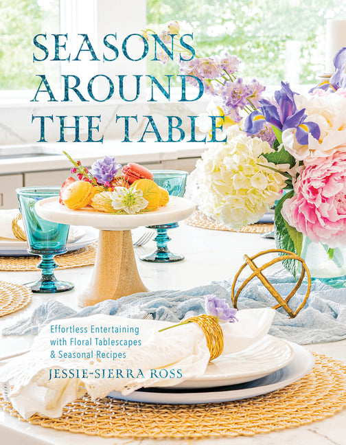 Seasons Around the Table: Effortless Entertaining with Floral Tablescapes & Seasonal Recipes - Ingram