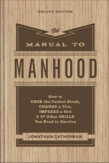 Manual to Manhood: How to Cook the Perfect Steak, Change a Tire, Impress a Girl & 97 Other Skills You Need to Survive (Deluxe) - stevensbooks