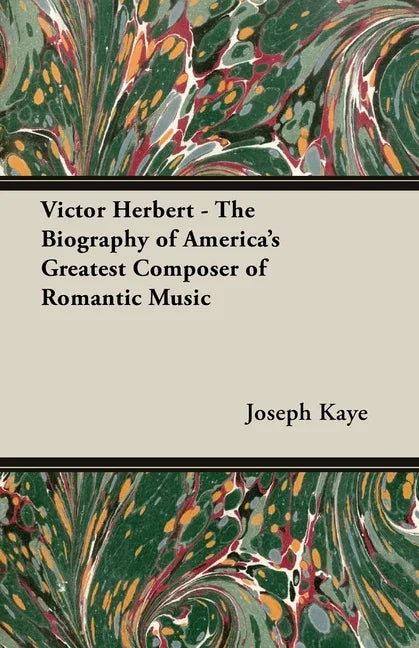 Victor Herbert - The Biography Of America's Greatest Composer Of Romantic Music - stevensbooks