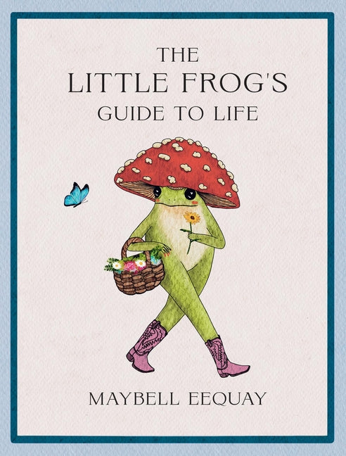 Little Frog's Guide to Life: Love, Advice and Inspiration for Every Day from the Internet's Beloved Mushroom Frog - Ingram