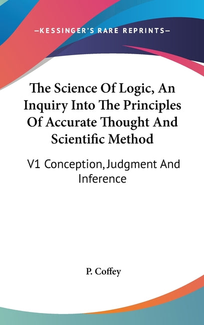 Science Of Logic, An Inquiry Into The Principles Of Accurate Thought And Scientific Method: V1 Conception, Judgment And Inference - Ingram