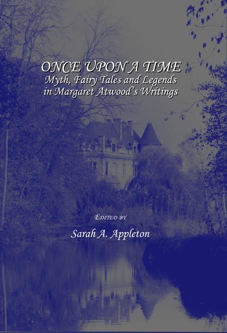 Once Upon a Time: Myth, Fairy Tales and Legends in Margaret Atwoodâ (Tm)S Writings - Ingram