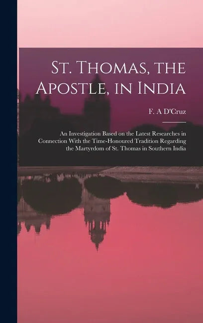 St. Thomas, the Apostle, in India: An Investigation Based on the Latest Researches in Connection With the Time-honoured Tradition Regarding the Martyr - stevensbooks