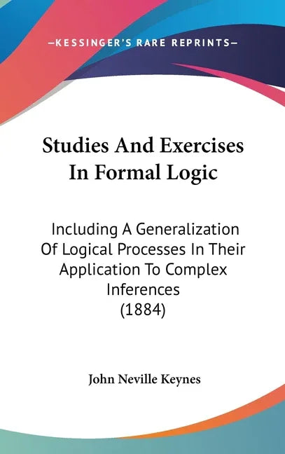 Studies And Exercises In Formal Logic: Including A Generalization Of Logical Processes In Their Application To Complex Inferences (1884) - stevensbooks