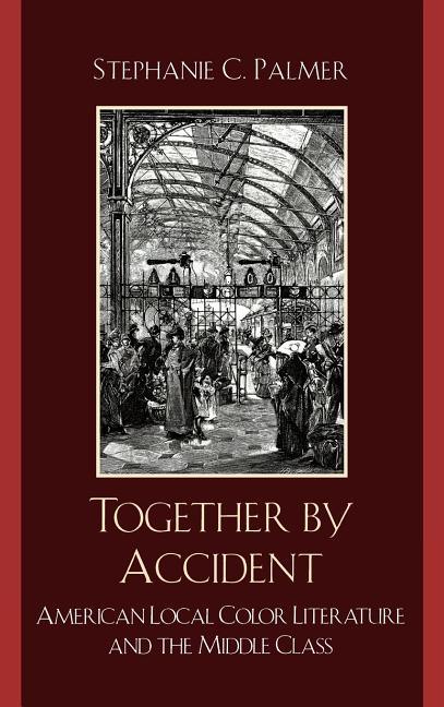 Together by Accident: American Local Color Literature and the Middle Class - stevensbooks