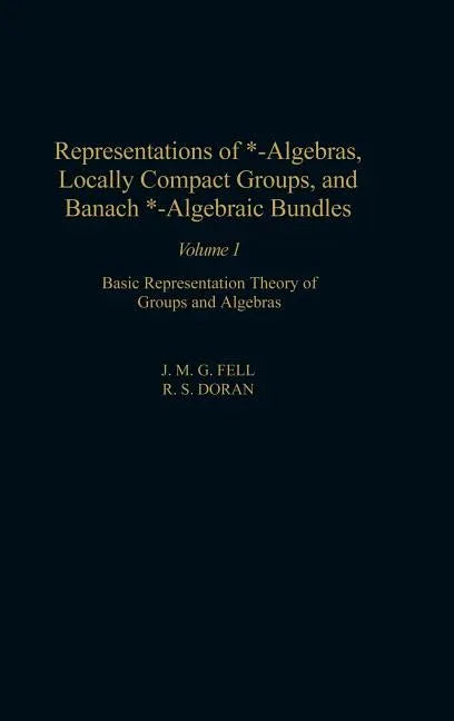 Representations of *-Algebras, Locally Compact Groups, and Banach *-Algebraic Bundles: Basic Representation Theory of Groups and Algebras Volume 1 - stevensbooks