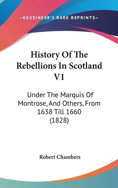 History Of The Rebellions In Scotland V1: Under The Marquis Of Montrose, And Others, From 1638 Till 1660 (1828) - stevensbooks