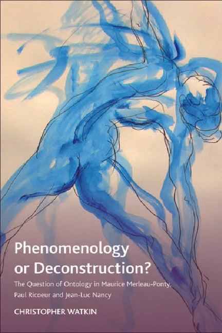 Phenomenology or Deconstruction?: The Question of Ontology in Maurice Merleau-Ponty, Paul Ricoeur and Jean-Luc Nancy - Ingram