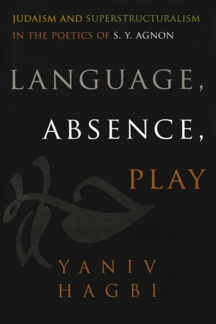 Language, Absence, Play: Judaism and Superstructuralism in the Poetics of S. Y. Agnon (English) - stevensbooks