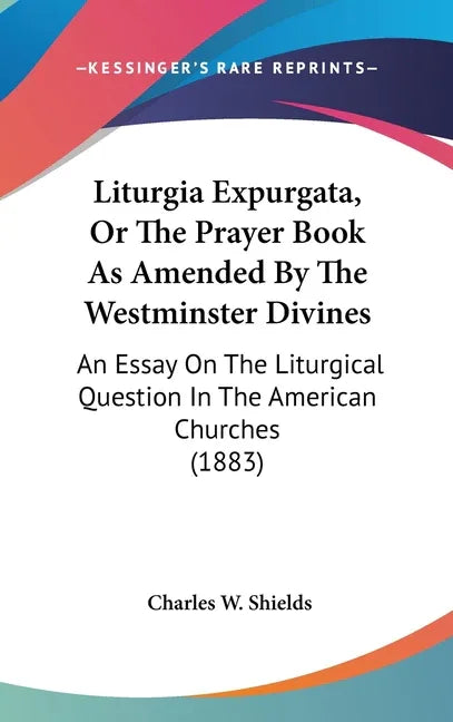 Liturgia Expurgata, Or The Prayer Book As Amended By The Westminster Divines: An Essay On The Liturgical Question In The American Churches (1883) - stevensbooks