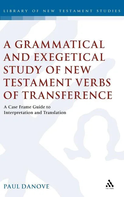 Grammatical and Exegetical Study of New Testament Verbs of Transference: A Case Frame Guide to Interpretation and Translation - stevensbooks