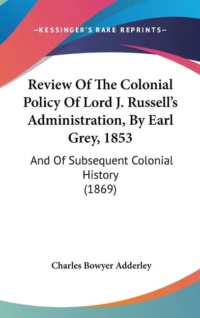 Review Of The Colonial Policy Of Lord J. Russell's Administration, By Earl Grey, 1853: And Of Subsequent Colonial History (1869) - stevensbooks