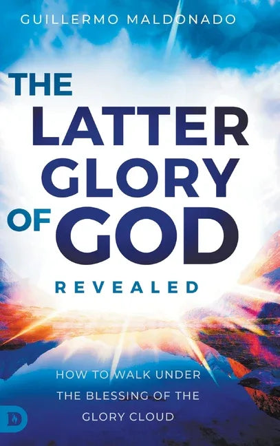 Latter Glory of God Revealed: How to Walk Under the Blessing of the Glory Cloud - stevensbooks