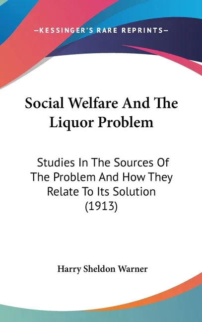 Social Welfare And The Liquor Problem: Studies In The Sources Of The Problem And How They Relate To Its Solution (1913) - stevensbooks