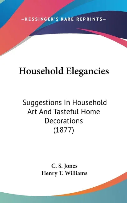 Household Elegancies: Suggestions In Household Art And Tasteful Home Decorations (1877) - stevensbooks